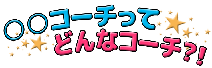 ○○コーチってどんなコーチ？